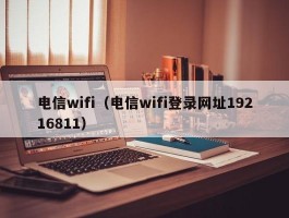 电信wifi（电信wifi登录网址19216811）