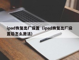 ipad恢复出厂设置（ipad恢复出厂设置后怎么激活）