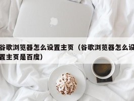 谷歌浏览器怎么设置主页（谷歌浏览器怎么设置主页是百度）