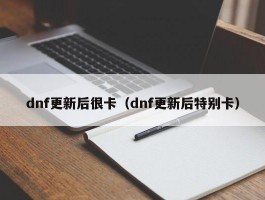 dnf更新后很卡（dnf更新后特别卡）