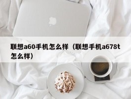 联想a60手机怎么样（联想手机a678t怎么样）