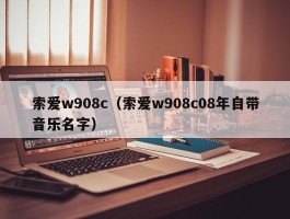 索爱w908c（索爱w908c08年自带音乐名字）