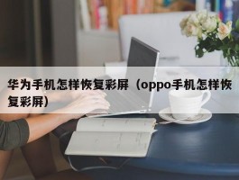 华为手机怎样恢复彩屏（oppo手机怎样恢复彩屏）