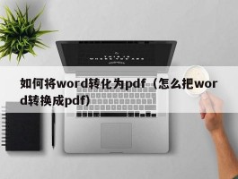 如何将word转化为pdf（怎么把word转换成pdf）