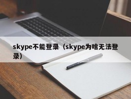 skype不能登录（skype为啥无法登录）