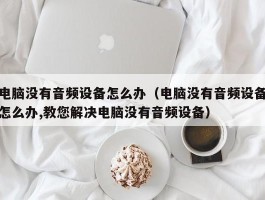 电脑没有音频设备怎么办（电脑没有音频设备怎么办,教您解决电脑没有音频设备）