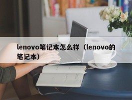 lenovo笔记本怎么样（lenovo的笔记本）