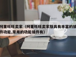 阿里旺旺卖家（阿里旺旺卖家版具有丰富的插件功能,常用的功能插件有）