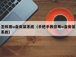 怎样用u盘安装系统（手把手教你用u盘安装系统）