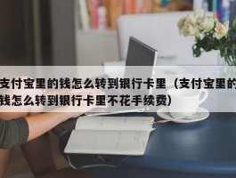 支付宝里的钱怎么转到银行卡里（支付宝里的钱怎么转到银行卡里不花手续费）