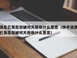 消息已发出但被对方拒收什么意思（快手消息已发出但被对方拒收什么意思）