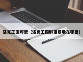 洛克王国孵蛋（洛克王国孵蛋基地在哪里）