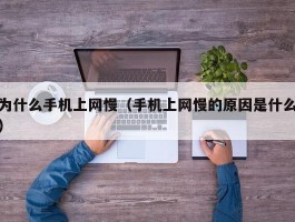 为什么手机上网慢（手机上网慢的原因是什么）