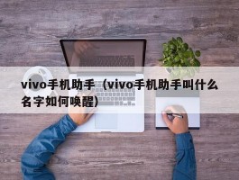 vivo手机助手（vivo手机助手叫什么名字如何唤醒）