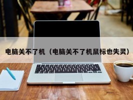 电脑关不了机（电脑关不了机鼠标也失灵）