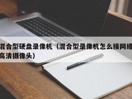 混合型硬盘录像机（混合型录像机怎么接网络高清摄像头）