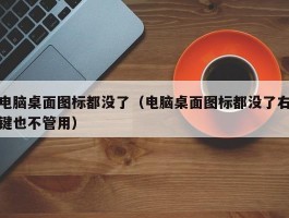 电脑桌面图标都没了（电脑桌面图标都没了右键也不管用）