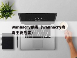 wannacry病毒（wannacry病毒主要危害）