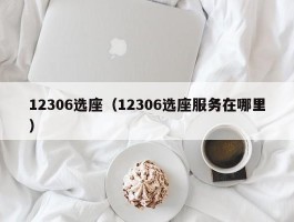 12306选座（12306选座服务在哪里）