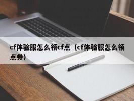 cf体验服怎么领cf点（cf体验服怎么领点券）