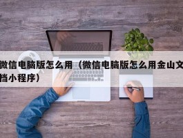 微信电脑版怎么用（微信电脑版怎么用金山文档小程序）