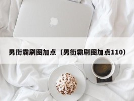 男街霸刷图加点（男街霸刷图加点110）