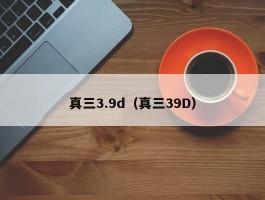 真三3.9d（真三39D）