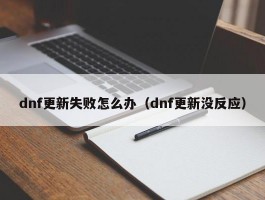 dnf更新失败怎么办（dnf更新没反应）