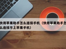 快用苹果助手怎么连接手机（快用苹果助手怎么连接不上苹果手机）