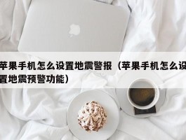 苹果手机怎么设置地震警报（苹果手机怎么设置地震预警功能）