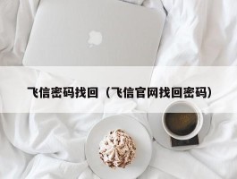 飞信密码找回（飞信官网找回密码）