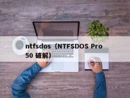 ntfsdos（NTFSDOS Pro 50 破解）