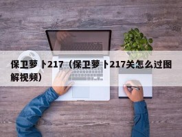 保卫萝卜217（保卫萝卜217关怎么过图解视频）