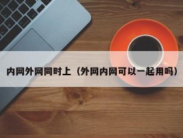 内网外网同时上（外网内网可以一起用吗）