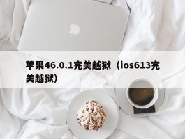 苹果46.0.1完美越狱（ios613完美越狱）