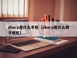 sharp是什么手机（sharp是什么牌子相机）