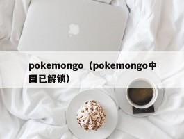 pokemongo（pokemongo中国已解锁）