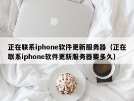 正在联系iphone软件更新服务器（正在联系iphone软件更新服务器要多久）