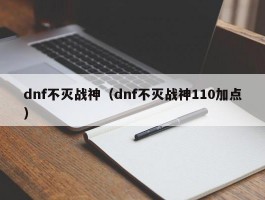 dnf不灭战神（dnf不灭战神110加点）