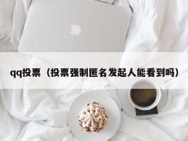 qq投票（投票强制匿名发起人能看到吗）