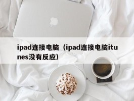 ipad连接电脑（ipad连接电脑itunes没有反应）