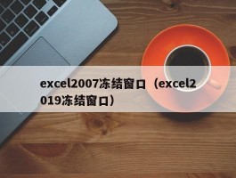 excel2007冻结窗口（excel2019冻结窗口）