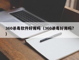 360杀毒软件好用吗（360杀毒好用吗?）