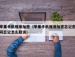 苹果手机相册加密（苹果手机相册加密忘记密码忘记怎么取消）