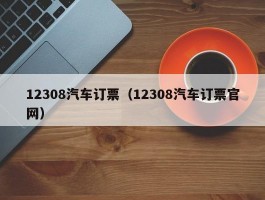 12308汽车订票（12308汽车订票官网）