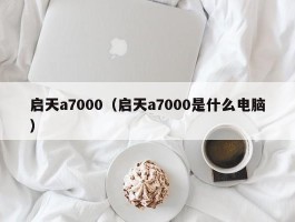 启天a7000（启天a7000是什么电脑）