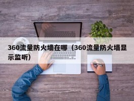 360流量防火墙在哪（360流量防火墙显示监听）