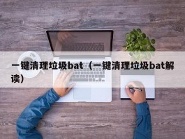 一键清理垃圾bat（一键清理垃圾bat解读）