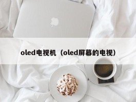 oled电视机（oled屏幕的电视）