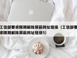 工信部要求限期解除屏蔽网址链接（工信部要求限期解除屏蔽网址链接5）